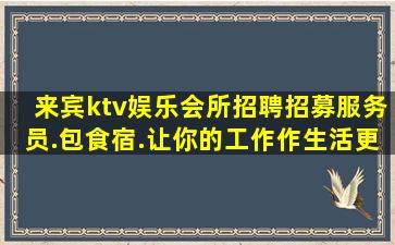 来宾ktv娱乐会所招聘招募服务员.包食宿.让你的工作作生活更