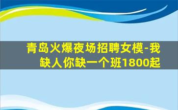 青岛火爆夜场招聘女模-我缺人你缺一个班1800起